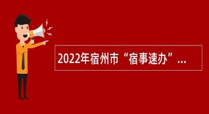 2022年宿州市“宿事速办”12345政务服务便民热线服务中心招聘公告