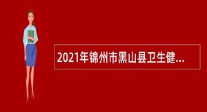 2021年锦州市黑山县卫生健康局所属事业单位招聘公告（二）