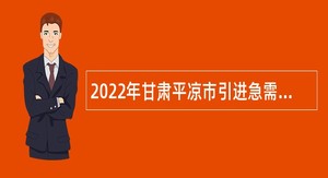2022年甘肃平凉市引进急需紧缺人才公告