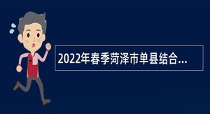 2022年春季菏泽市单县结合事业单位招聘征集部分普通高等院校本科毕业生入伍简章