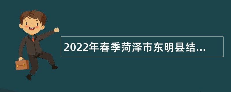 2022年春季菏泽市东明县结合事业单位招聘征集普通高等院校本科生入伍公告