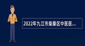 2022年九江市柴桑区中医医院招聘编制外卫生专业技术人员公告