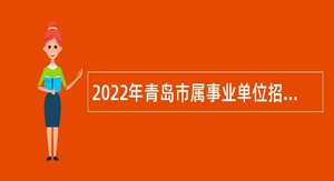2022年青岛市属事业单位招聘考试公告（140名）