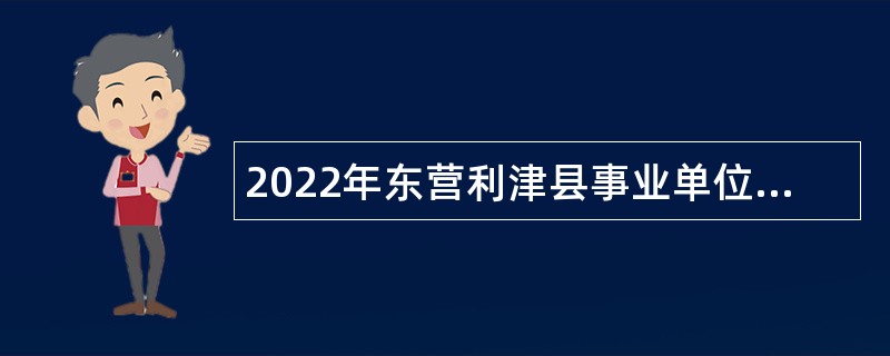 2022年东营利津县事业单位招聘考试公告（30人）