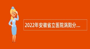 2022年安徽省立医院涡阳分院（涡阳县人民医院）招聘公告