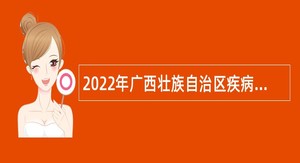 2022年广西壮族自治区疾病预防控制中心招聘编外人员公告