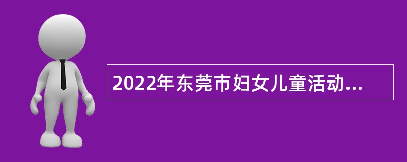 2022年东莞市妇女儿童活动中心招聘聘用人员公告