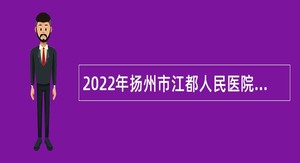 2022年扬州市江都人民医院招聘高层次人才公告