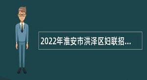 2022年淮安市洪泽区妇联招聘合同制工作人员公告