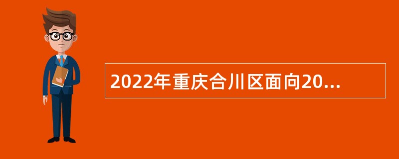 2022年重庆合川区面向2021年服务期满考核合格“三支一扶”大学生招聘事业单位工作人员简章