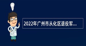 2022年广州市从化区退役军人事务局招聘编外合同制工作人员公告