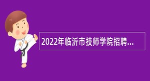 2022年临沂市技师学院招聘工作人员简章