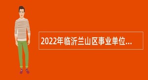 2022年临沂兰山区事业单位综合类岗位招聘考试公告（47人）