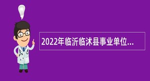 2022年临沂临沭县事业单位综合类岗位招聘考试公告（66人）