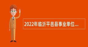 2022年临沂平邑县事业单位综合类岗位招聘考试公告（80人）