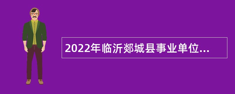 2022年临沂郯城县事业单位招聘考试公告（54人）