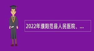 2022年濮阳范县人民医院、范县中医院招聘工作人员公告