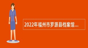 2022年福州市罗源县档案馆编外人员招聘公告