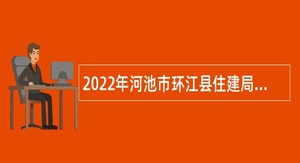 2022年河池市环江县住建局工作人员招聘公告