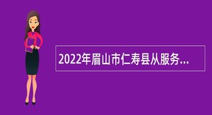 2022年眉山市仁寿县从服务基层项目人员中考核招聘乡镇事业单位工作人员公告