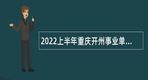 2022上半年重庆开州事业单位招聘考试公告（103人）