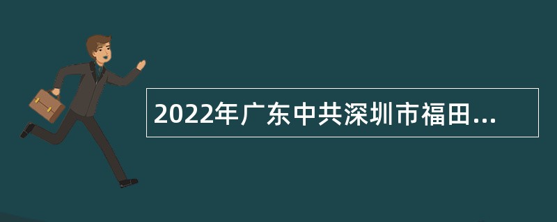 2022年广东中共深圳市福田区委组织部（人才工作局）招聘特聘岗位人员公告