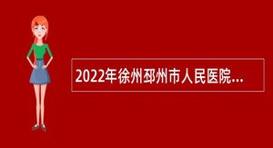 2022年徐州邳州市人民医院公开招聘合同制医务人员公告