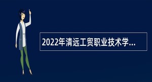 2022年清远工贸职业技术学校招聘教师公告