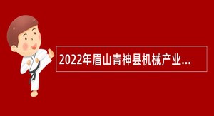 2022年眉山青神县机械产业研究服务中心和县竹产业研究服务中心考核招聘公告