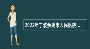 2022年宁波余姚市人民医院第一次招聘编外人员简章