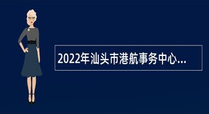 2022年汕头市港航事务中心下属汕头港引航站招聘事业单位购买服务人员公告