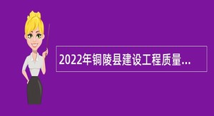 2022年铜陵县建设工程质量检测中心招聘专业技术人员公告