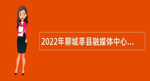 2022年聊城莘县融媒体中心招聘劳务派遣人员公告