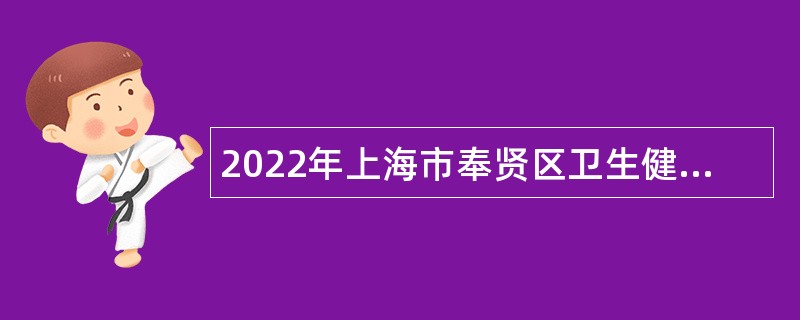 2022年上海市奉贤区卫生健康系统招聘事业单位人员公告