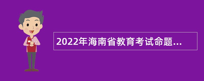 2022年海南省教育考试命题和评价中心招聘专业技术人员公告