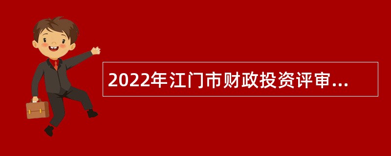 2022年江门市财政投资评审中心招聘基建项目事前绩效审核复核专业技术人员公告