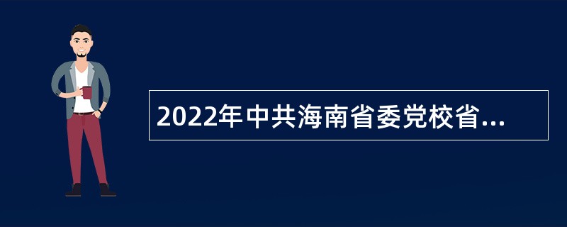 2022年中共海南省委党校省行政学院省社会主义学院招聘教研岗位专业技术人员公告