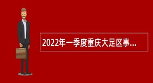 2022年一季度重庆大足区事业单位考核招聘公告