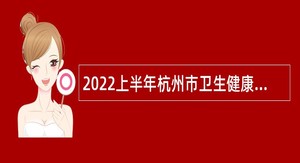 2022上半年杭州市卫生健康委员会所属十一家事业单位招聘工作人员公告