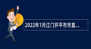 2022年1月江门开平市市直机关单位招考政府雇员公告