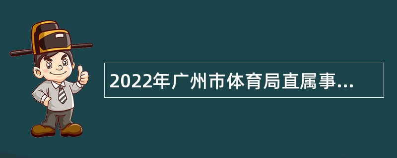 2022年广州市体育局直属事业单位第一次引进短缺专业人才公告