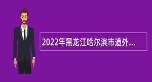 2022年黑龙江哈尔滨市道外区卫生健康局所属事业单位招聘公告