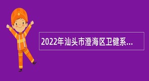 2022年汕头市澄海区卫健系统区直事业单位公开招聘专业技术人员公告