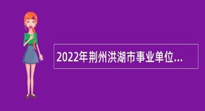 2022年荆州洪湖市事业单位人才引进公告