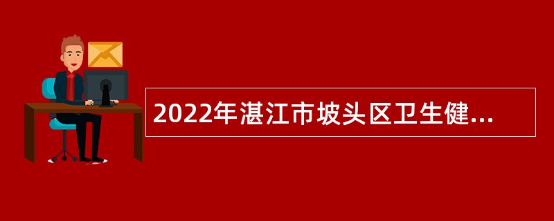2022年湛江市坡头区卫生健康局下属事业单位招聘公告