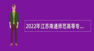 2022年江苏南通师范高等专科学校招聘公告