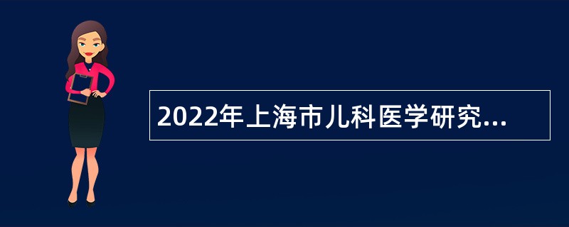 2022年上海市儿科医学研究所招聘工作人员公告