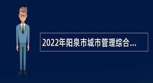 2022年阳泉市城市管理综合行政执法队招聘工作人员公告