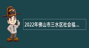 2022年佛山市三水区社会福利中心编外人员招聘公告