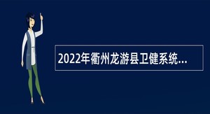 2022年衢州龙游县卫健系统市县联动招引高层次紧缺卫生人才公告